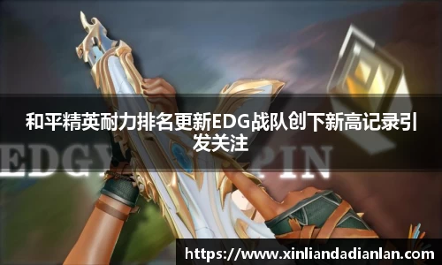 和平精英耐力排名更新EDG战队创下新高记录引发关注