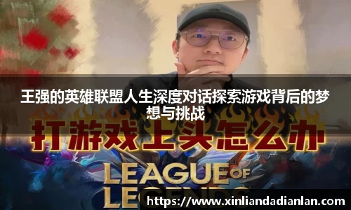 王强的英雄联盟人生深度对话探索游戏背后的梦想与挑战