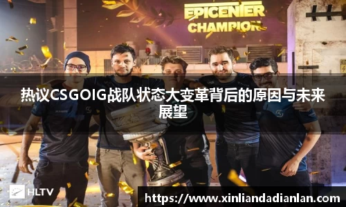 热议CSGOIG战队状态大变革背后的原因与未来展望