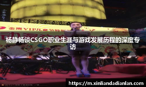 杨静畅谈CSGO职业生涯与游戏发展历程的深度专访