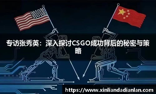专访张秀英：深入探讨CSGO成功背后的秘密与策略