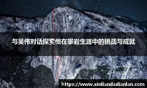 与吴伟对话探索他在攀岩生涯中的挑战与成就