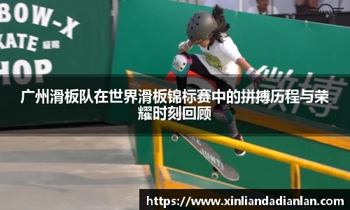 广州滑板队在世界滑板锦标赛中的拼搏历程与荣耀时刻回顾