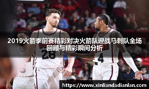 2019火箭季前赛精彩对决火箭队迎战马刺队全场回顾与精彩瞬间分析