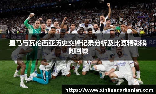 皇马与瓦伦西亚历史交锋记录分析及比赛精彩瞬间回顾