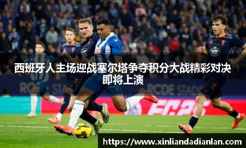 西班牙人主场迎战塞尔塔争夺积分大战精彩对决即将上演