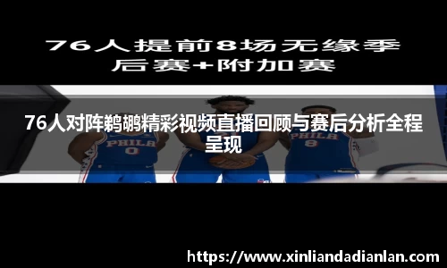 76人对阵鹈鹕精彩视频直播回顾与赛后分析全程呈现