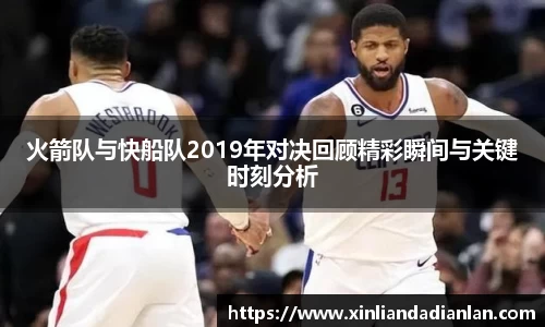 火箭队与快船队2019年对决回顾精彩瞬间与关键时刻分析