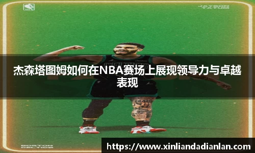 杰森塔图姆如何在NBA赛场上展现领导力与卓越表现