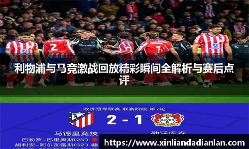 利物浦与马竞激战回放精彩瞬间全解析与赛后点评