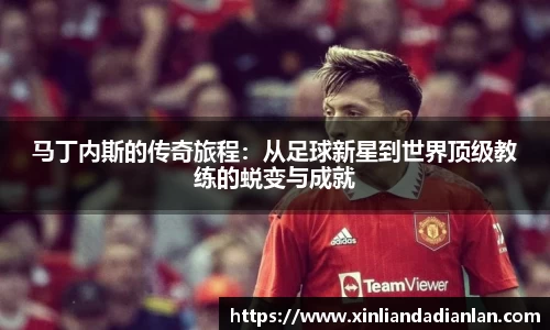 马丁内斯的传奇旅程：从足球新星到世界顶级教练的蜕变与成就