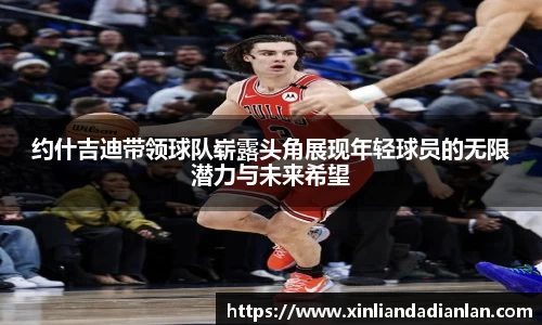 约什吉迪带领球队崭露头角展现年轻球员的无限潜力与未来希望