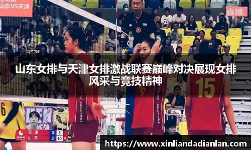 山东女排与天津女排激战联赛巅峰对决展现女排风采与竞技精神