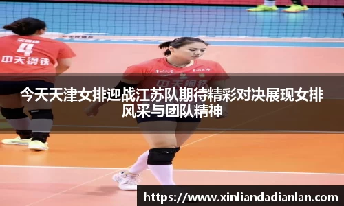 今天天津女排迎战江苏队期待精彩对决展现女排风采与团队精神