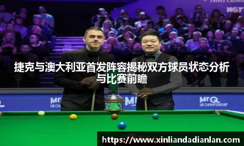 捷克与澳大利亚首发阵容揭秘双方球员状态分析与比赛前瞻