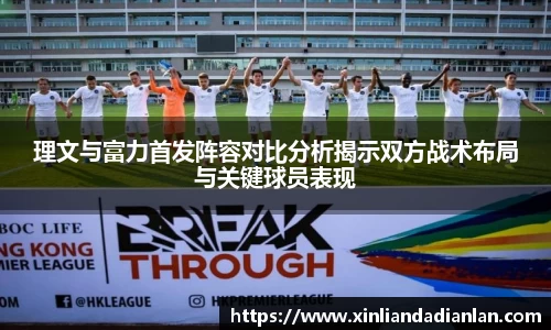 理文与富力首发阵容对比分析揭示双方战术布局与关键球员表现