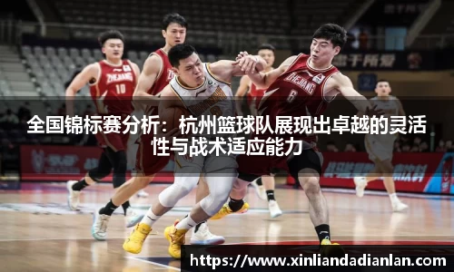 全国锦标赛分析：杭州篮球队展现出卓越的灵活性与战术适应能力