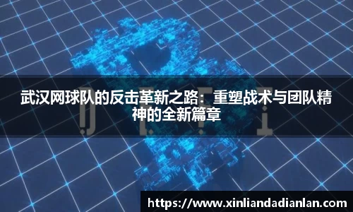 武汉网球队的反击革新之路：重塑战术与团队精神的全新篇章